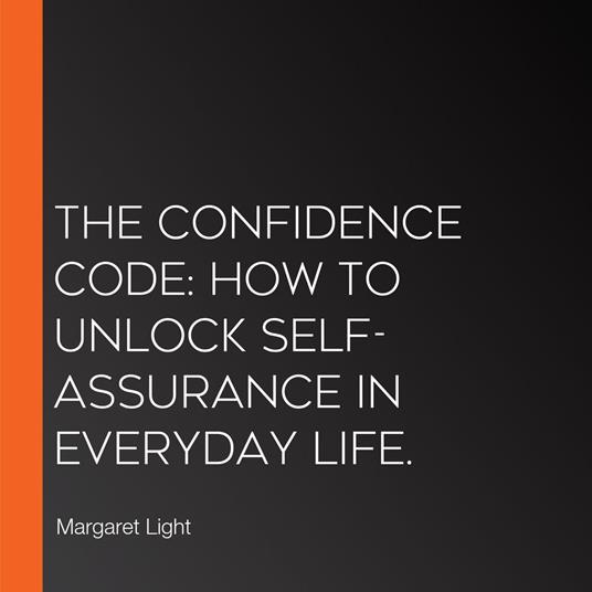 Confidence Code, The: How to Unlock Self-Assurance in Everyday Life.