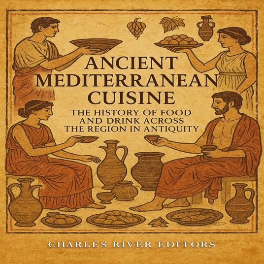 Ancient Mediterranean Cuisine: The History of Food and Drink across the Region in Antiquity