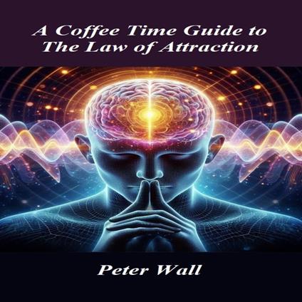 Coffee-Time Guide to The Law Of Attraction, A