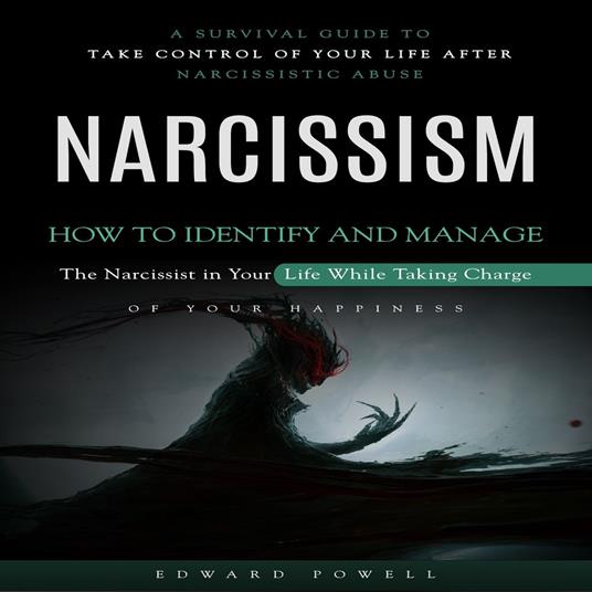 Narcissism: A Survival Guide to Take Control of Your Life After Narcissistic Abuse (How to Identify and Manage the Narcissist in Your Life While Taking Charge of Your Happiness)