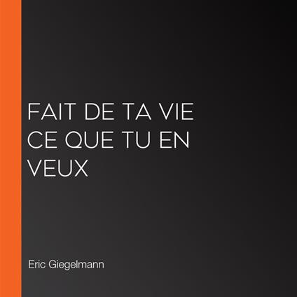 Fait de ta vie ce que tu en veux