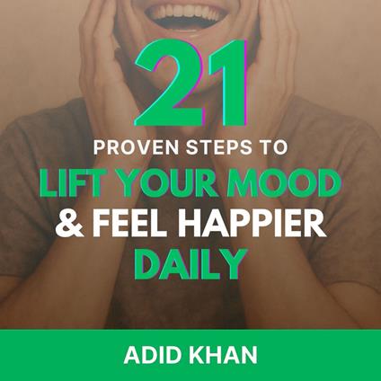 21 Proven Steps to Lift Your Mood and Feel Happier Daily