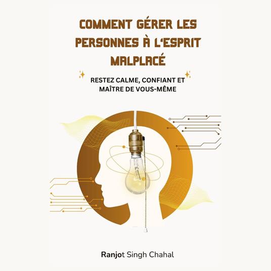COMMENT GÉRER LES PERSONNES À L’ESPRIT MALPLACÉ : RESTEZ CALME, CONFIANT ET MAÎTRE DE VOUS-MÊME
