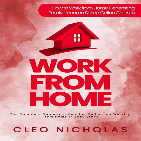 Work from Home: How to Work from Home Generating Passive Income Selling Online Courses (The Complete Guide to a Genuine Online Job Working From Home in Easy Steps)
