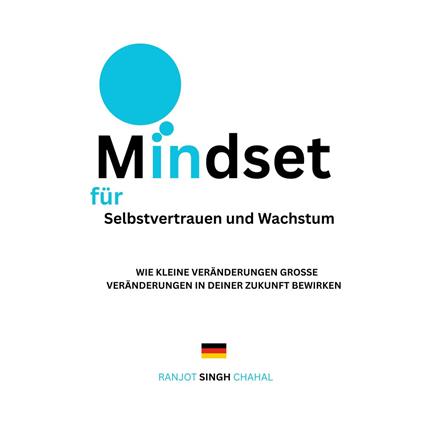 Mindset für Selbstvertrauen und Wachstum: Wie Kleine Veränderungen Große Veränderungen in Deiner Zukunft Bewirken