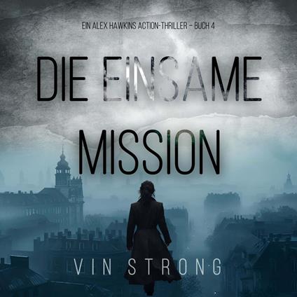 Die Einsame Mission (Ein Alex Hawkins Action-Thriller – Buch 4)