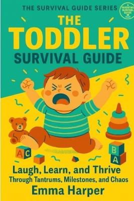 The Toddler Survival Guide: Laugh, Learn, and Thrive Through Tantrums, Milestones, and Chaos - Emma Harper - cover