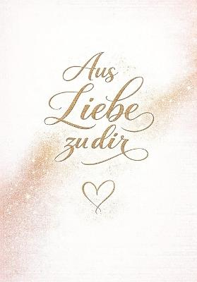 Aus Liebe zu dir: Ein persönliches Geschenk voller Worte, die von Herzen kommen - Tansia Founar - cover