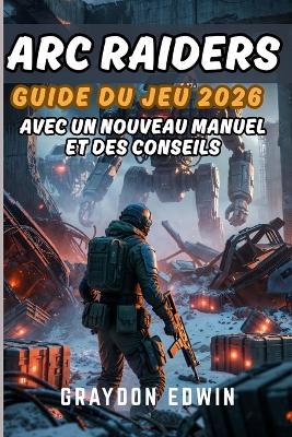 ARC Raiders Guide Du Jeu 2026 - Graydon Edwin - cover