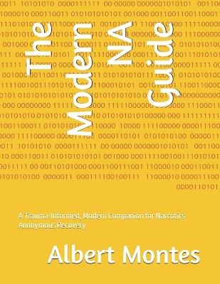 The Modern NA Guide: A Trauma-Informed, Modern Companion for Narcotics Anonymous Recovery - Albert Montes - cover