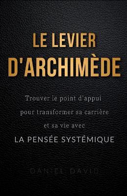Le Levier d'Archimède: Trouver le point d'appui pour transformer sa carrière et sa vie avec la pensée systémique - Daniel David - cover
