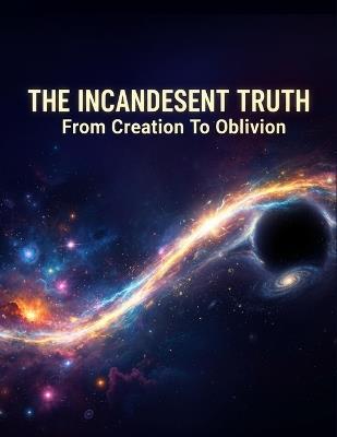 The Incandescent Truth: From Creation To Oblivion - Derrick Posey - cover