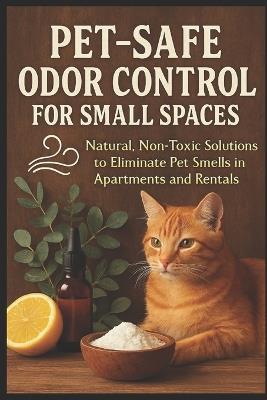Pet-Safe Odor Control for Small Spaces: Natural, Non-Toxic Solutions to Eliminate Pet Smells in Apartments - Tidiane Sane - cover