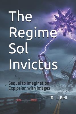 The Regime Sol Invictus: Sequel to Imagination Explosion with images - Roger Bell,R L Bell - cover
