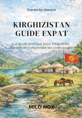 Kirghizistan Guide Expat: Le guide pratique pour s'expatrier, s'ancrer et comprendre les codes kirghiz - Milo Nox - cover