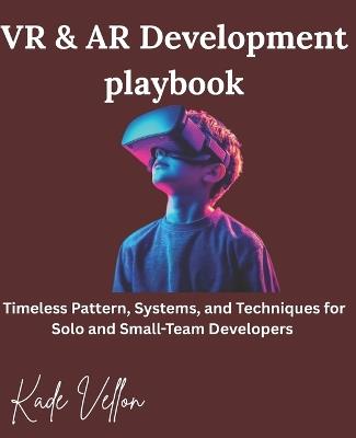 VR & AR Development playbook: Timeless Pattern, Systems, and Techniques for Solo and Small-Team Developers - Kade Vellon - cover