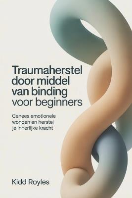 Traumaherstel door middel van binding voor beginners: Genees emotionele wonden en herstel je innerlijke kracht - Kidd Royles - cover