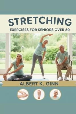 Stretching Exercises for Seniors Over 60 - Albert K Ginn - cover