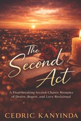 The Second Act: A Heartbreaking Second-Chance Romance of Desire, Regret, and Love Reclaimed - Cedric Kanyinda - cover