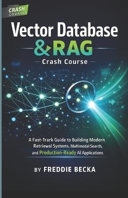Vector Database & Rag Crash Course: A Fast-Track Guide to Building Modern Retrieval Systems, Multimodal Search, Agent Memory, and Production-Ready AI Applications - Freddie Becka - cover