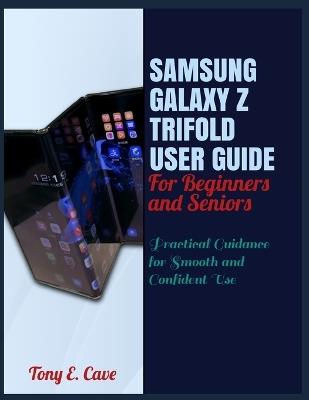 Samsung Galaxy Z Trifold User Guide for Beginners and Seniors: Practical Guidance for Smooth and Confident Use - Tony E Cave - cover