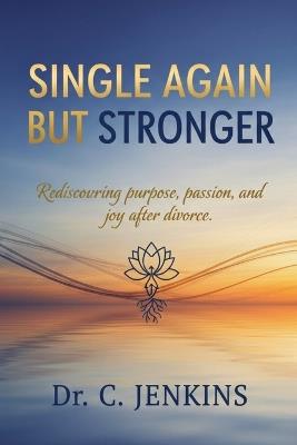 Single again But Stronger: Rediscovering purpose, passion, and joy after divorce. - C Jenkins - cover