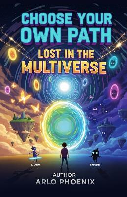Choose Your Own Path: Lost in the Multiverse: An Interactive Adventure Where You Decide What Happens Next - Arlo Phoeni - cover
