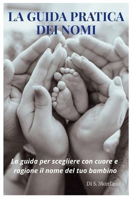 La Guida Pratica Dei Nomi: La guida per scegliere con cuore e ragione il nome del tuo bambino - S Monfano - cover