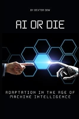 AI or Die: Adaptation in the Age of Machine Intelligence - Dexter Dow - cover