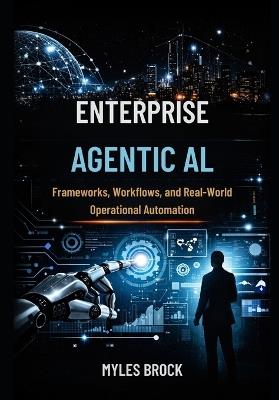 Enterprise Agentic AI: Frameworks, Workflows and Real-World Operational Automation - Myles Brock - cover