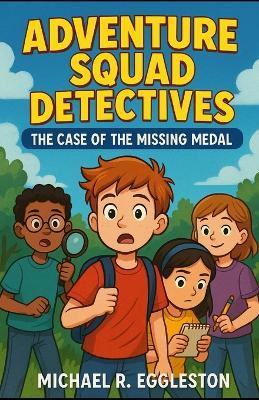 Adventure Squad Detectives: Book One: The Case of the Missing Medal - Michael R Eggleston - cover