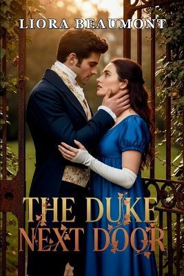 The Duke Next Door: A Regency Romance Where a Scandal-Scarred Heroine Rebuilds Trust with the Repentant Duke - Liora Beaumont - cover