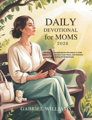 Daily Devotional for Moms 2026: 365 Days Of Transformative Devotions To Help Grow In Faith Nurture Inner Peace And Embrace The Calling Of Motherhood - Gabriel Williams - cover