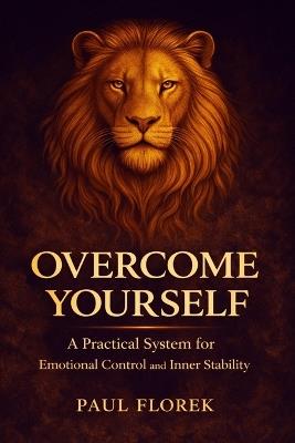 Overcome Yourself: A Practical System for Unshakeable Emotional Control - Paul Florek - cover