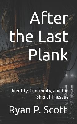After the Last Plank: Identity, Continuity, and the Ship of Theseus - Ryan P Scott - cover