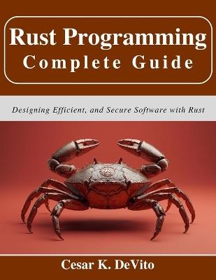 Rust Programming Complete Guide: Designing Efficient, and Secure Software with Rust - Cesar K DeVito - cover