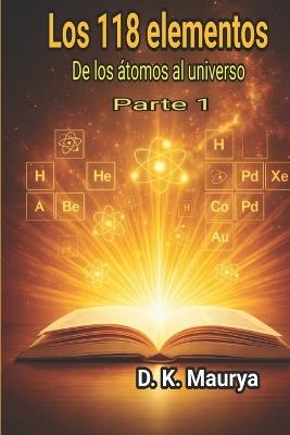 Los 118 elementos - Parte 1: De los átomos al universo - D K Maurya - cover