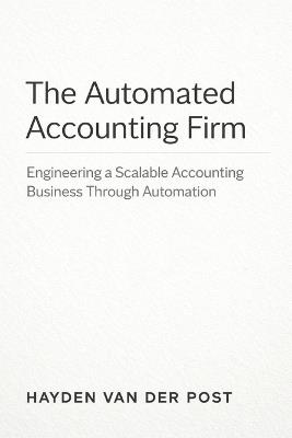 The Automated Accounting Firm: A Comprehensive Guide: Engineering a Scalable Accounting Business Through Automation - Hayden Van Der Post - cover