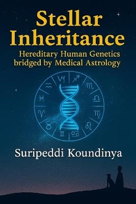 Stellar Inheritance: Hereditary Human Genetics bridged by Medical Astrology - Koundinya Suripeddi - cover