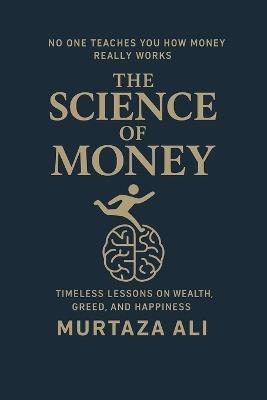 No one teaches you how money really works: The Science Of Money - Murtaza Ali - cover