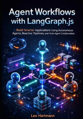 Agent Workflows with LangGraph.js: Build Smarter Applications Using Autonomous Agents, Reactive Pipelines, and Multi-Agent Collaboration - Leo Hartmann - cover