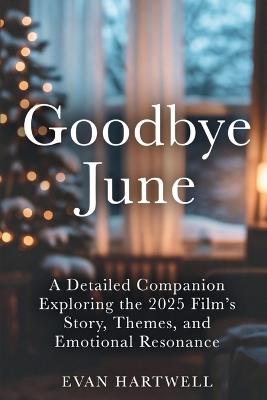 Goodbye June: A Detailed Companion Exploring the 2025 Film's Story, Themes, and Emotional Resonance - Evan Hartwell - cover