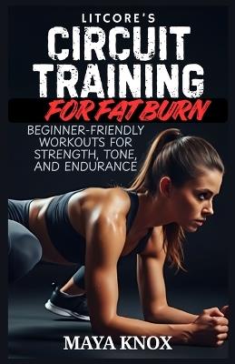 Litcore's Circuit Training for Fat Burn: Beginner-Friendly Workouts for Strength, Tone, and Endurance - Maya Knox - cover