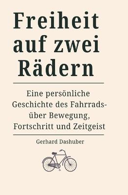 Freiheit auf zwei Rädern: Eine persönliche Geschichte des Fahrrads - über Bewegung, Fortschritt und Zeitgeist - Gerhard Dashuber - cover