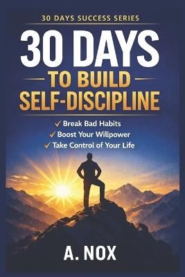 30 Days to Build Self-Discipline: Daily Habits, Mental Toughness, and Consistency for Real Results - A Nox - cover