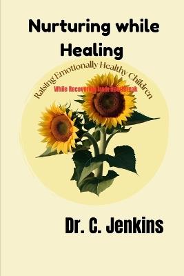 Nurturing while Healing: Raising emotionally healthy children while Recovering from Heartbreak - C Jenkins - cover