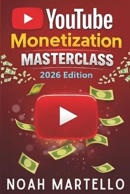 YouTube Monetization Masterclass 2026: Grow Faster with SEO, Shorts, Analytics, and Business Models Built for the 2026 Algorithm (Beginner Friendly) - Noah Martello - cover