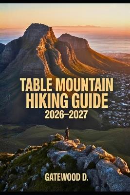 Table Mountain Hiking Guide 2026 - 2027: Thrilling routes, guided itineraries, safety strategies, altitude tips, gear essentials, and summit success plan - Gatewood D - cover