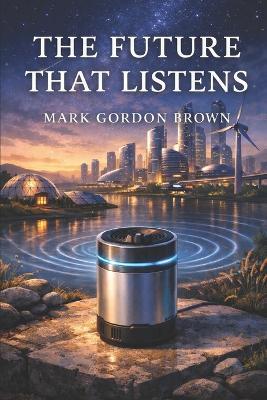 The Future That Listens: Quiet Power, Acoustic Continuity, and the End of Energy Collapse - Mark Brown,Mark Gordon Brown - cover