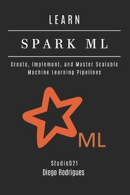 Learn Spark ML: Create, Implement, and Master Scalable Machine Learning Pipelines - Diego Rodrigues - cover